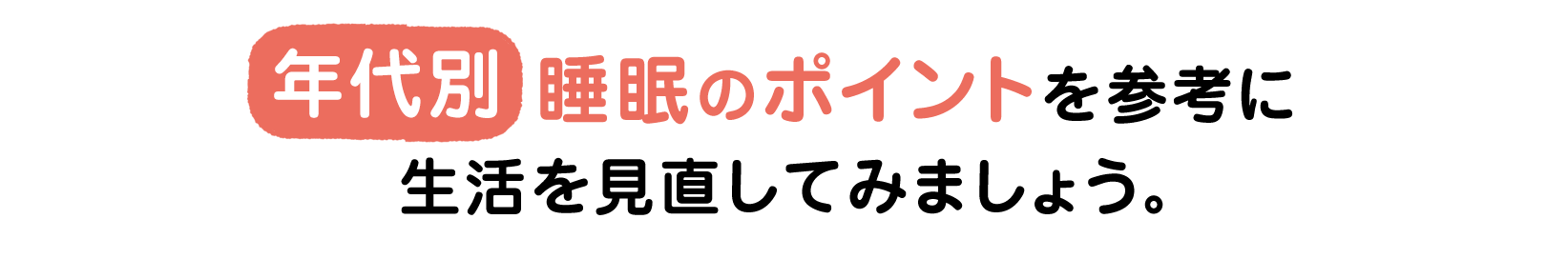年代別 睡眠のポイントを参考に生活を見直してみましょう。